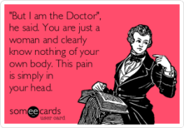 but-i-am-the-doctor-he-said-you-are-just-a-woman-and-clearly-know-nothing-of-your-own-body-this-pain-is-simply-in-your-head-305e5